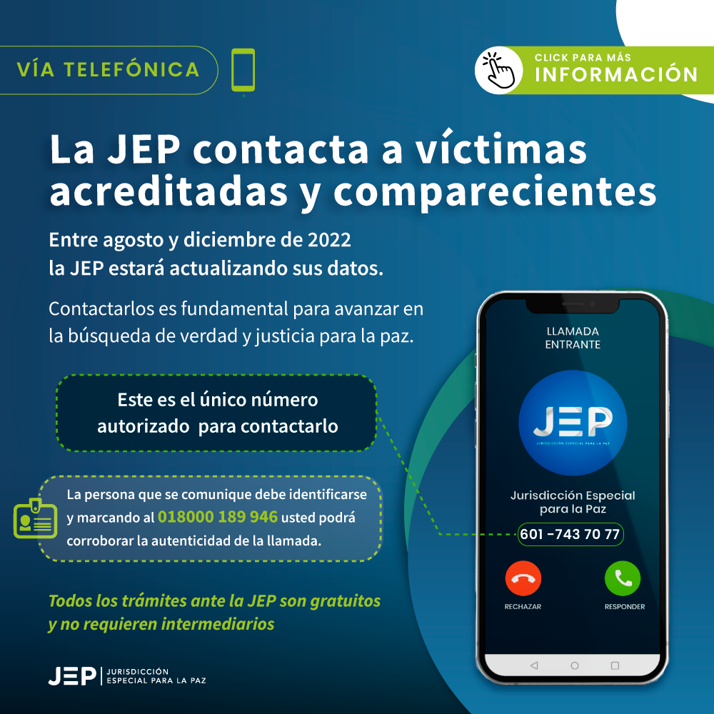 La JEP contacta a víctimas
acreditadas y comparecientes, entre agosto y diciembre de 2022.
La JEP estará actualizando sus datos. La persona que se comunique debe identificarse y marcando al 018000 189 946 usted podrá corroborar la autenticidad de la llamada.